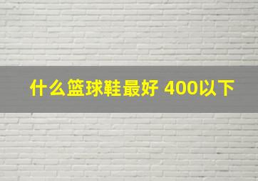 什么篮球鞋最好 400以下